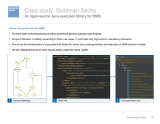 15Technology Division
An open-source Java execution library for DMN
Case study: Goldman Sachs
Native Java execution for DM...