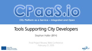 City Platform as a Service – Integrated and Open
Tools Supporting City Developers
Stephan Haller (BFH)
Final Project Review, Web Conference
February 21, 2019
 
