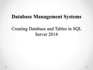Database Management Systems
Creating Database and Tables in SQL
Server 2014
 