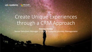 Create Unique Experiences
through a CRM Approach
Stavros Kontos
Senior Solutions Manager | CRM & Customer Journey Management
 