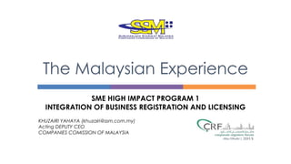 SME HIGH IMPACT PROGRAM 1
INTEGRATION OF BUSINESS REGISTRATION AND LICENSING
KHUZAIRI YAHAYA (khuzairi@ssm.com.my)
Acting DEPUTY CEO
COMPANIES COMISSION OF MALAYSIA
The Malaysian Experience
 