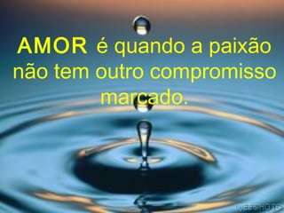 AMOR é quando a paixão
não tem outro compromisso
        marcado.
 