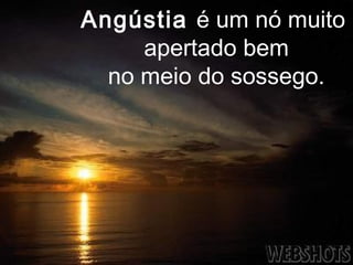 Angústia é um nó muito
     apertado bem
  no meio do sossego.
 