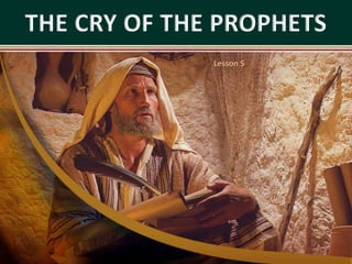 THE CRY OF THE PROPHETS
Lesson 5
 