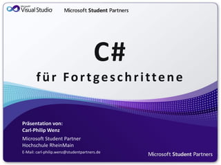 C#
       für Fortgeschrittene


Präsentation von:
Carl-Philip Wenz
Microsoft Student Partner
Hochschule RheinMain
E-Mail: carl-philip.wenz@studentpartners.de
 