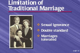 Limitation of
Traditional Marriage

           Sexual ignorance
           Double standard
           Marriages
            tolerated


                               © IEF 17
 