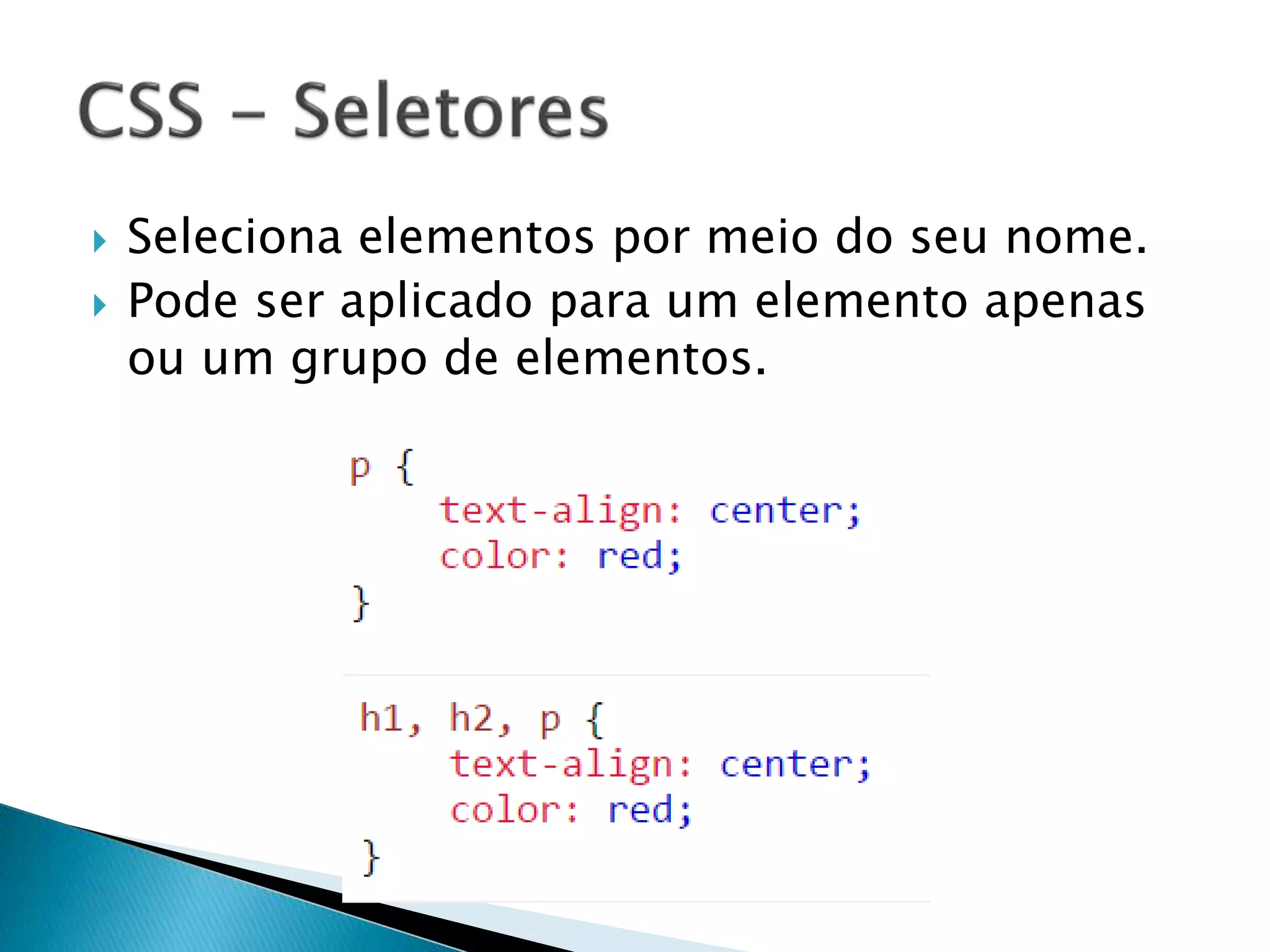  Seleciona elementos por meio do seu nome.
 Pode ser aplicado para um elemento apenas
ou um grupo de elementos.
 