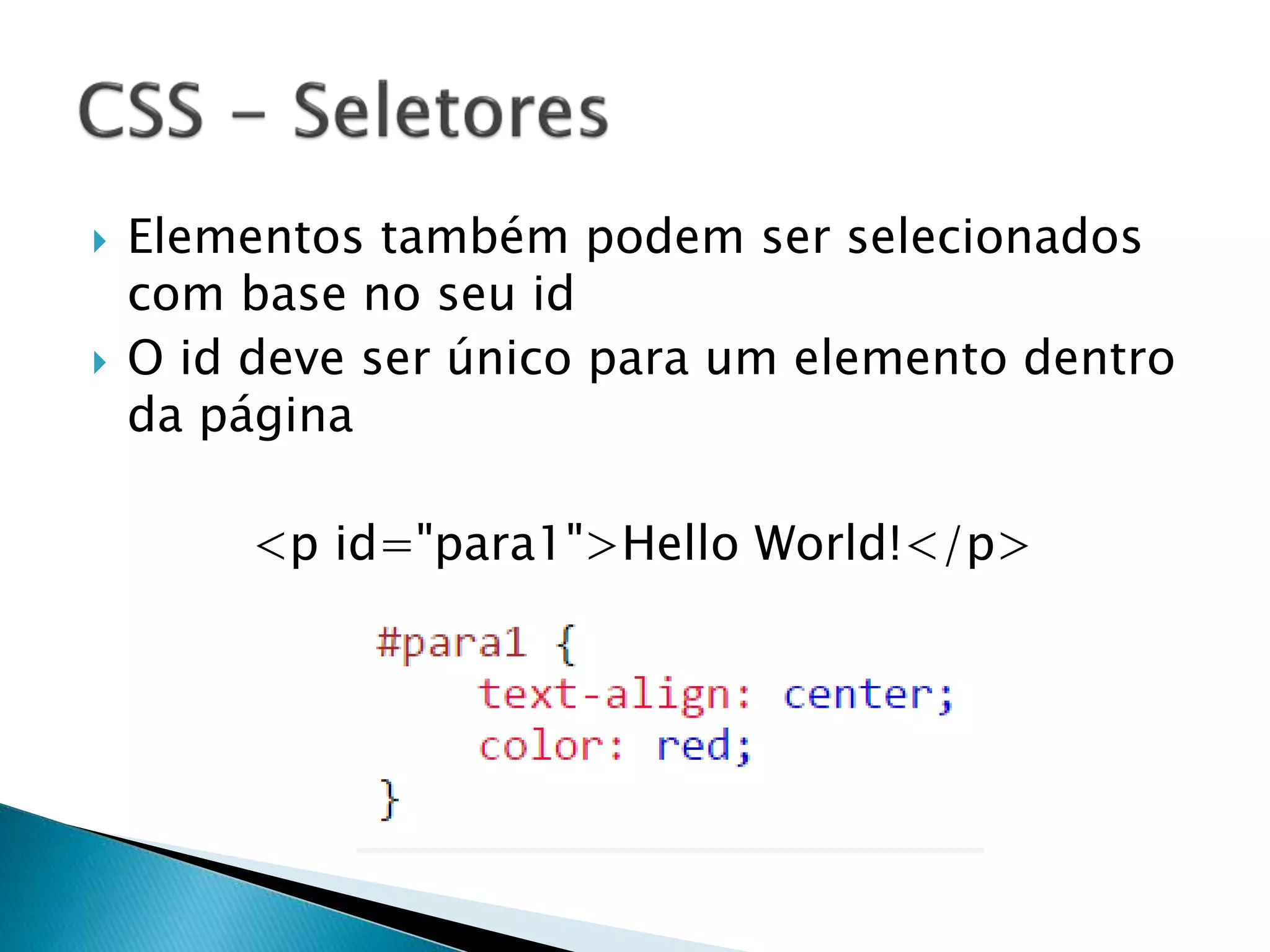  Elementos também podem ser selecionados
com base no seu id
 O id deve ser único para um elemento dentro
da página
<p id="para1">Hello World!</p>
 