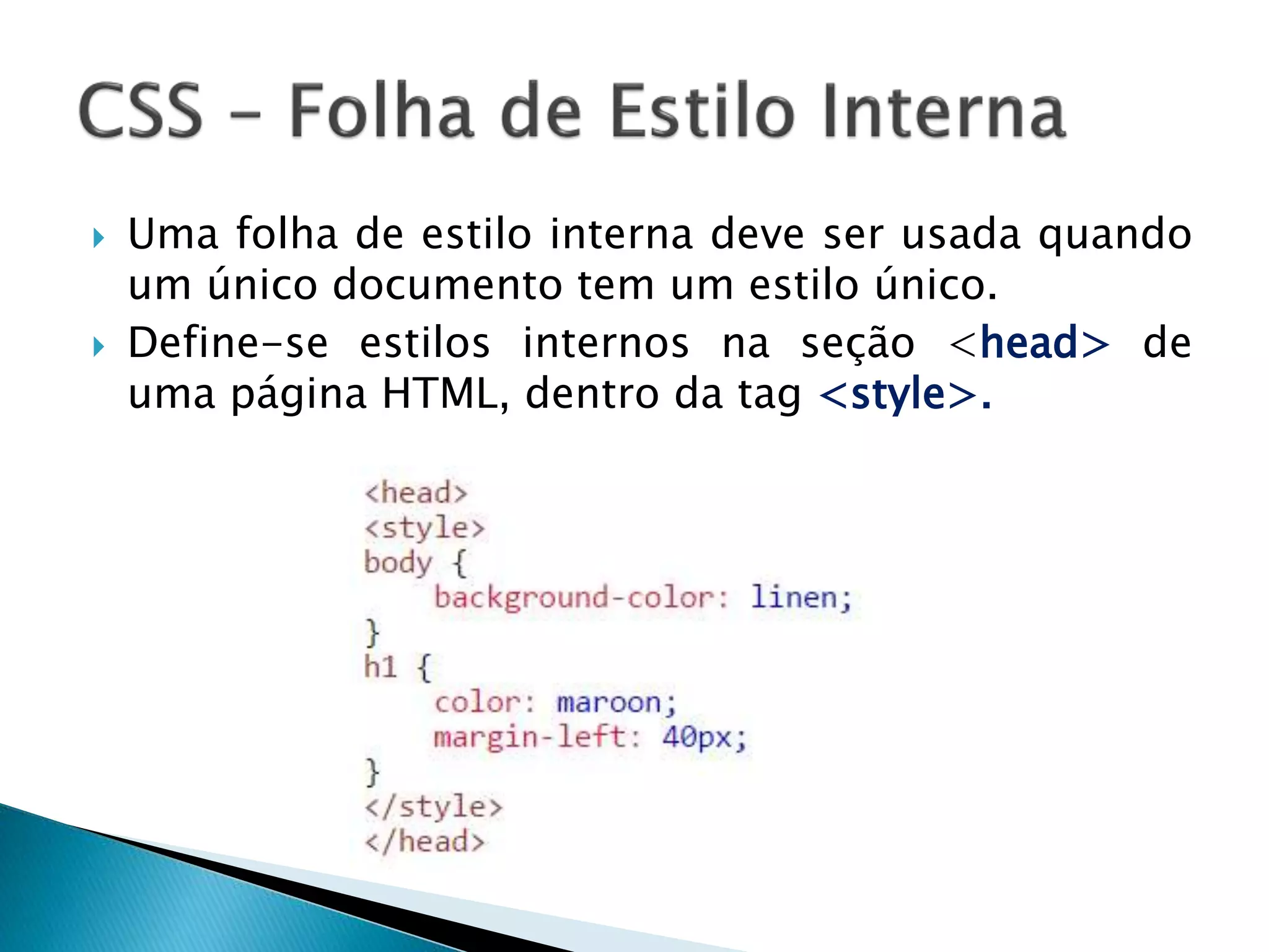  Uma folha de estilo interna deve ser usada quando
um único documento tem um estilo único.
 Define-se estilos internos na seção <head> de
uma página HTML, dentro da tag <style>.
 
