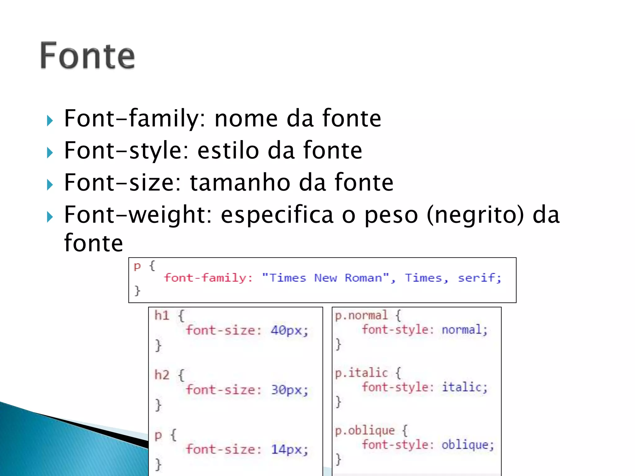  Font-family: nome da fonte
 Font-style: estilo da fonte
 Font-size: tamanho da fonte
 Font-weight: especifica o peso (negrito) da
fonte
 