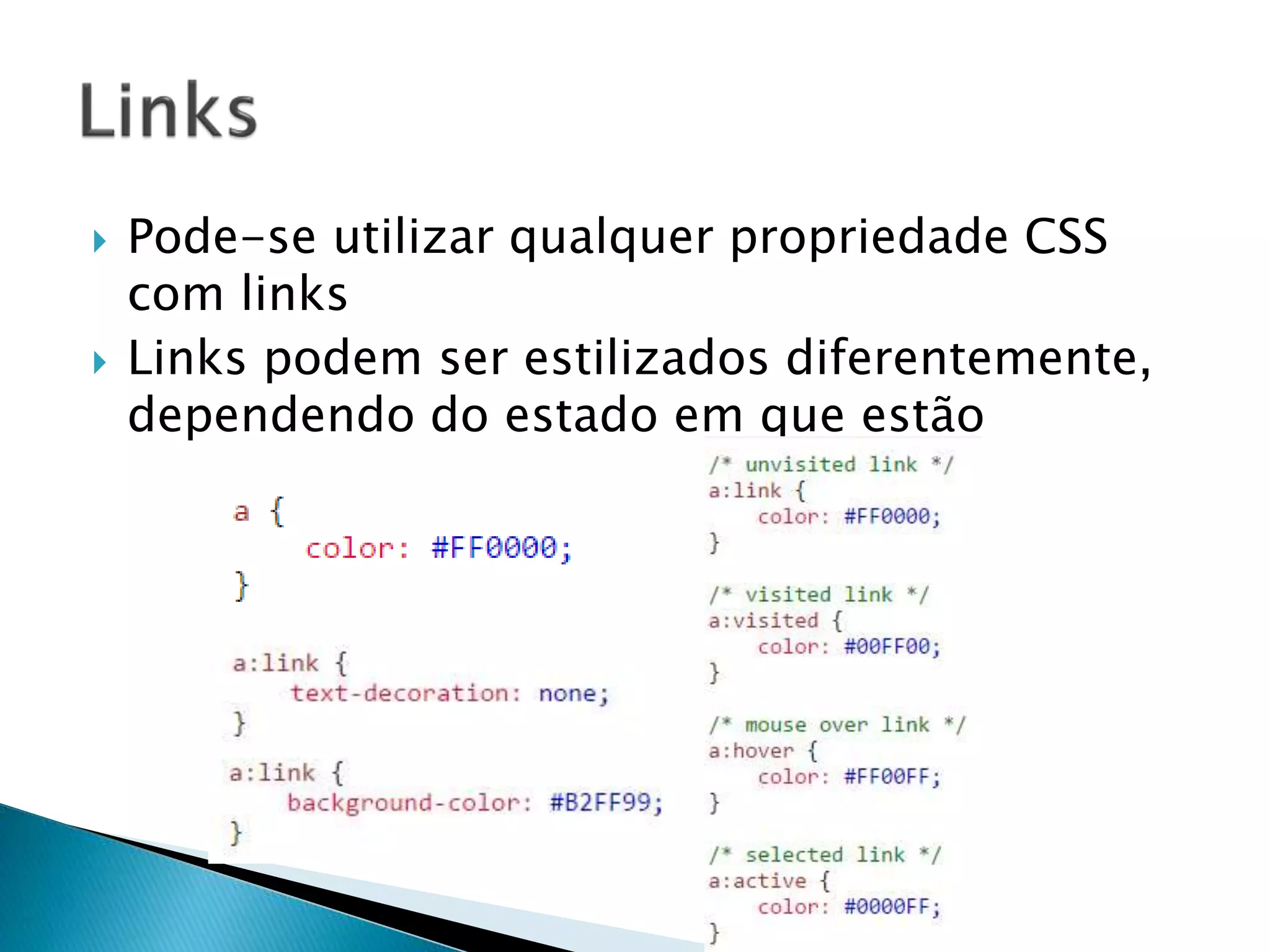  Pode-se utilizar qualquer propriedade CSS
com links
 Links podem ser estilizados diferentemente,
dependendo do estado em que estão
 