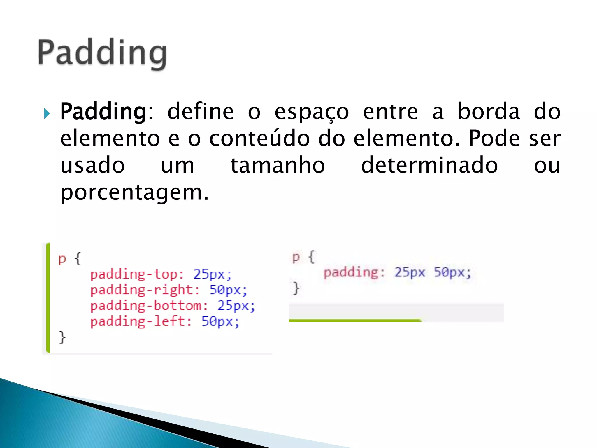  Padding: define o espaço entre a borda do
elemento e o conteúdo do elemento. Pode ser
usado um tamanho determinado ou
porcentagem.
 