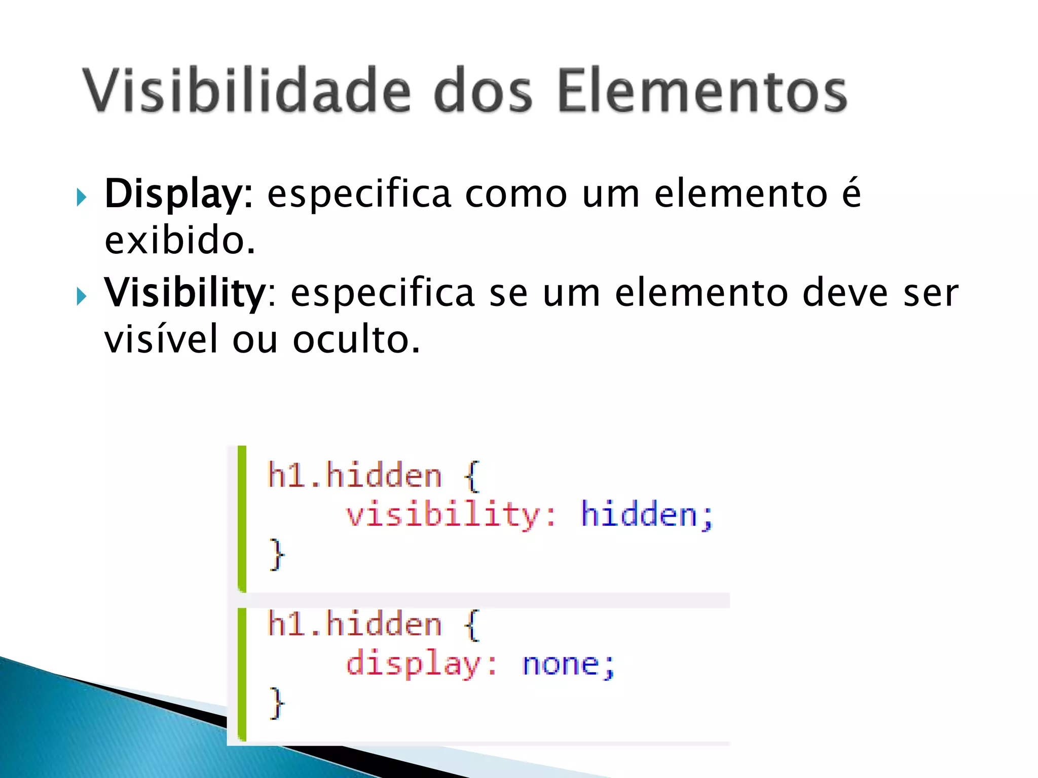  Display: especifica como um elemento é
exibido.
 Visibility: especifica se um elemento deve ser
visível ou oculto.
 