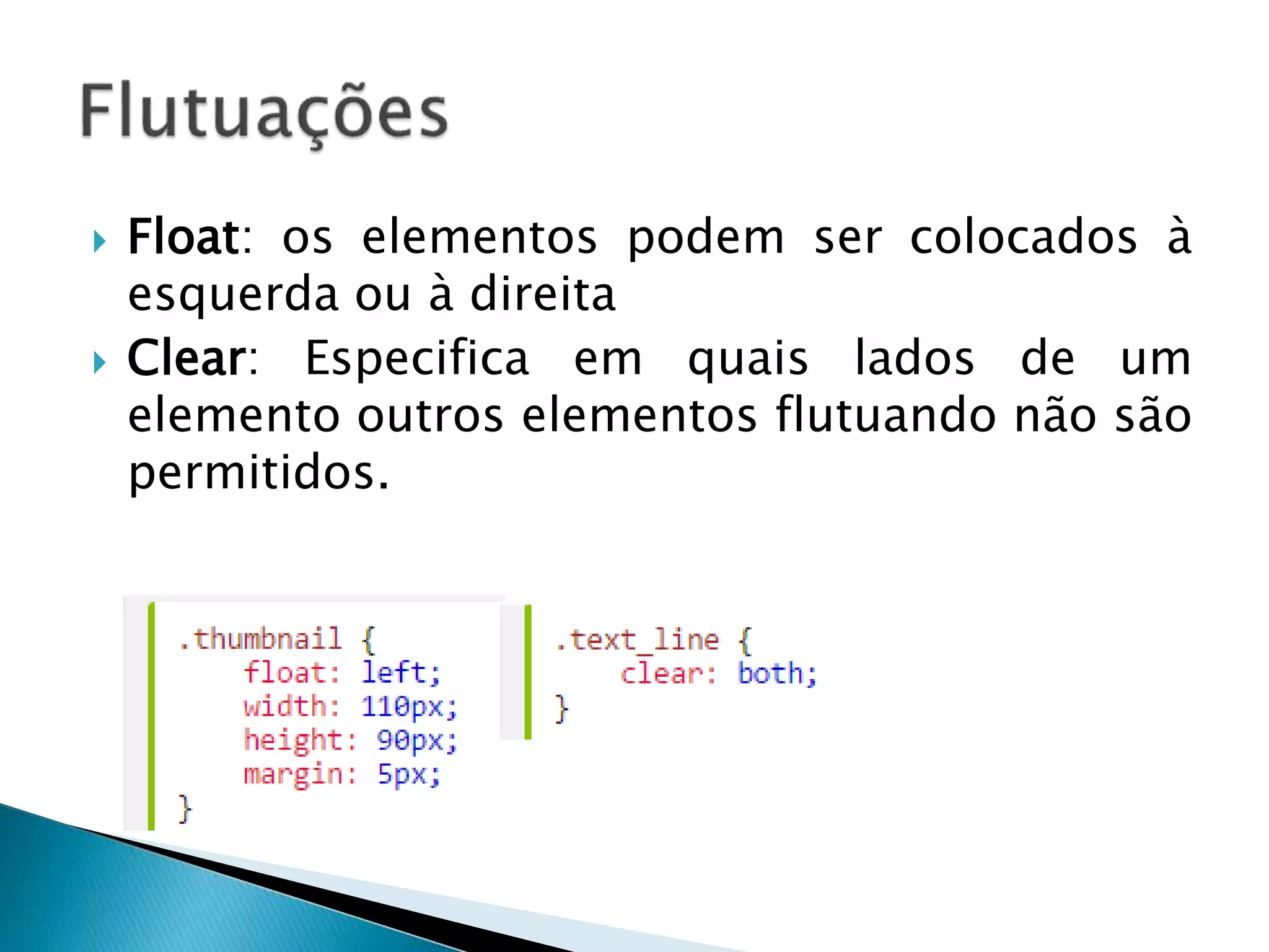  Float: os elementos podem ser colocados à
esquerda ou à direita
 Clear: Especifica em quais lados de um
elemento outros elementos flutuando não são
permitidos.
 