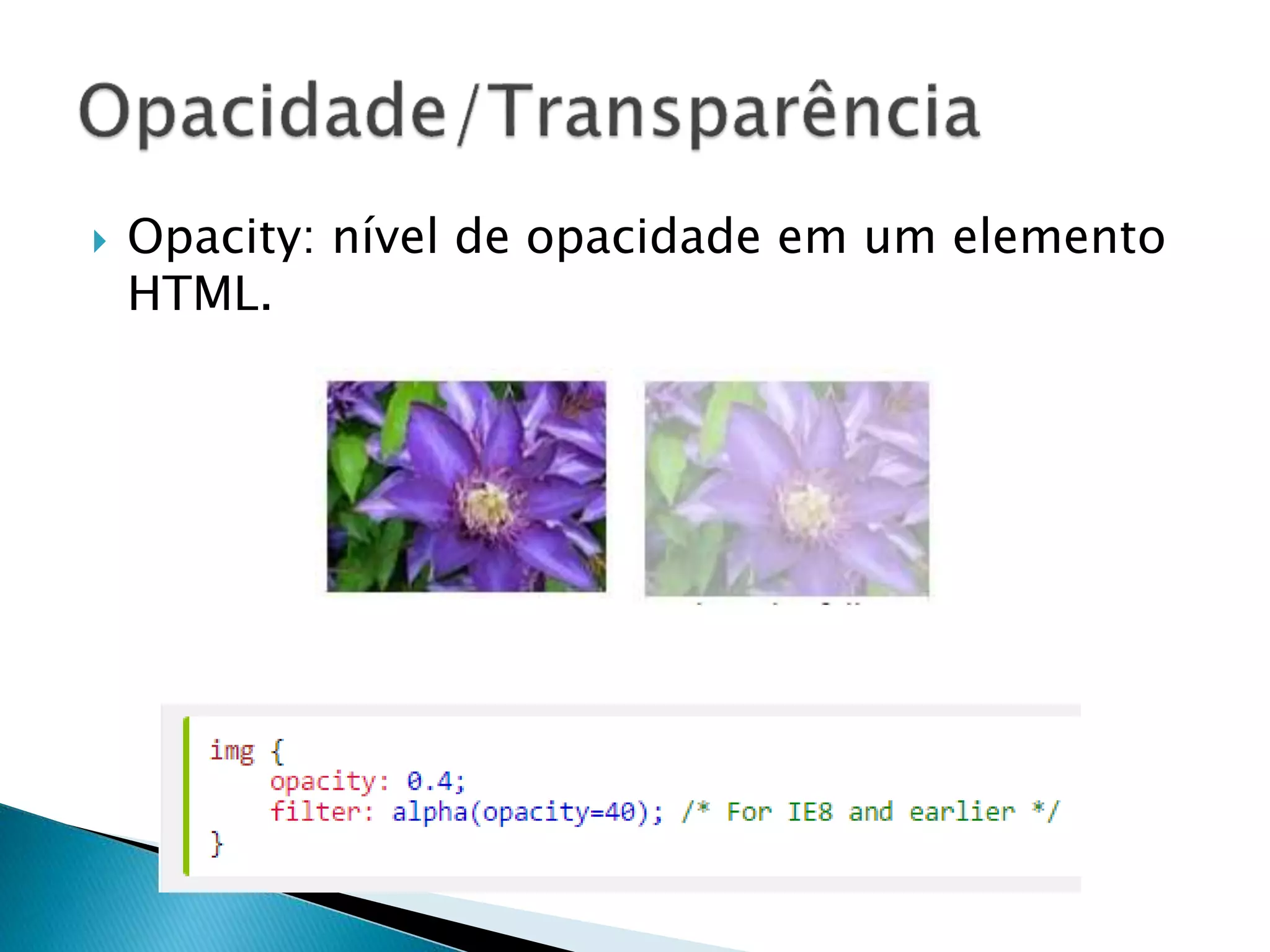  Opacity: nível de opacidade em um elemento
HTML.
 