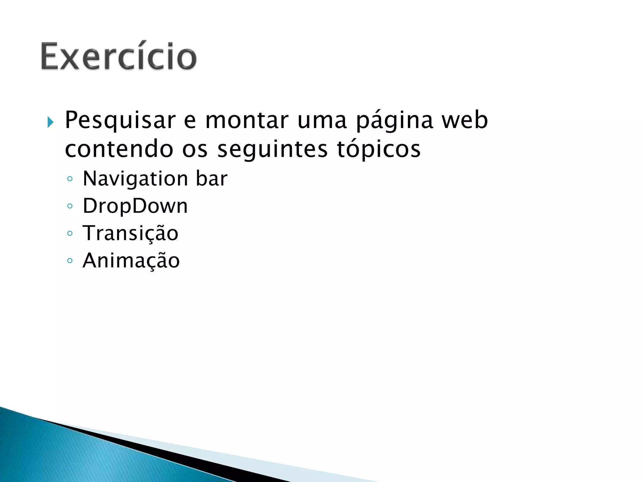  Pesquisar e montar uma página web
contendo os seguintes tópicos
◦ Navigation bar
◦ DropDown
◦ Transição
◦ Animação
 