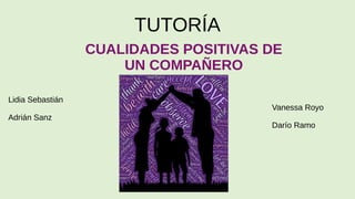 TUTORÍA
CUALIDADES POSITIVAS DE
UN COMPAÑERO
Lidia Sebastián
Adrián Sanz
Vanessa Royo
Darío Ramo
 