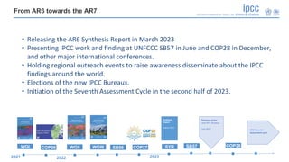 From AR6 towards the AR7
• Releasing the AR6 Synthesis Report in March 2023
• Presenting IPCC work and finding at UNFCCC S...