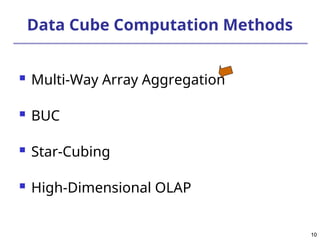 10
10
Data Cube Computation Methods
 Multi-Way Array Aggregation
 BUC
 Star-Cubing
 High-Dimensional OLAP
 