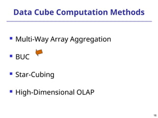 16
16
Data Cube Computation Methods
 Multi-Way Array Aggregation
 BUC
 Star-Cubing
 High-Dimensional OLAP
 