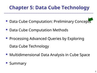 2
2
Chapter 5: Data Cube Technology
 Data Cube Computation: Preliminary Concepts
 Data Cube Computation Methods
 Processing Advanced Queries by Exploring
Data Cube Technology
 Multidimensional Data Analysis in Cube Space
 Summary
 