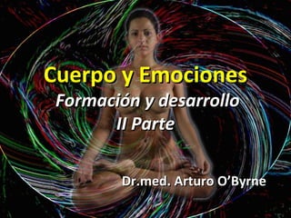 Cuerpo y Emociones   Formación y desarrollo II Parte Dr.med. Arturo O’Byrne 