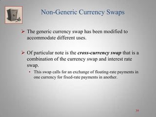 Non-Generic Currency Swaps
 The generic currency swap has been modified to
accommodate different uses.
 Of particular no...