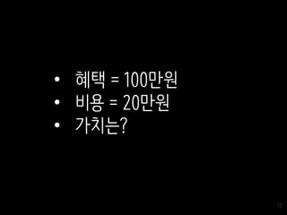 12
• 혜택 = 100만원
• 비용 = 20만원
• 가치는?
 