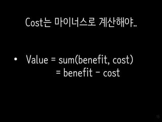 13
• Value = sum(benefit, cost)
= benefit - cost
Cost는 마이너스로 계산해야..
 