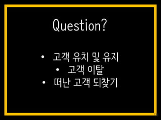 • 고객 유치 및 유지
• 고객 이탈
• 떠난 고객 되찾기
Question?
138
 
