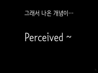 15
Perceived ~
그래서 나온 개념이…
 