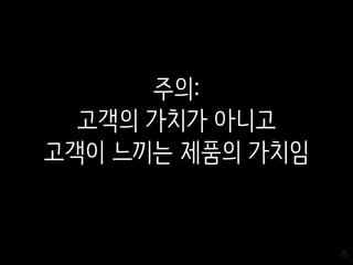 25
주의:
고객의 가치가 아니고
고객이 느끼는 제품의 가치임
 