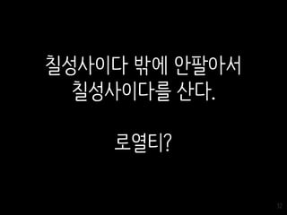 32
칠성사이다 밖에 안팔아서
칠성사이다를 산다.
로열티?
 