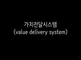 39
가치전달시스템
(value delivery system)
 