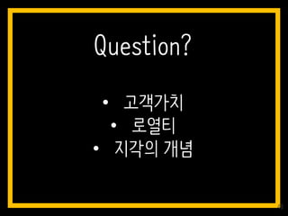 • 고객가치
• 로열티
• 지각의 개념
Question?
48
 