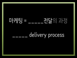 마케팅 = _____전달의 과정
_____ delivery process
8
 