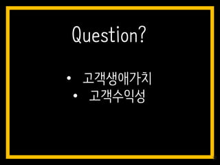 • 고객생애가치
• 고객수익성
Question?
81
 