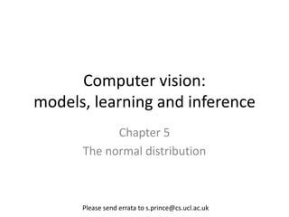 Computer vision:
models, learning and inference
            Chapter 5
      The normal distribution



      Please send errata to s.prince@cs.ucl.ac.uk
 