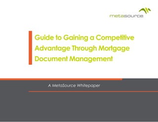 A MetaSource Whitepaper
Guide to Gaining a Competitive
Advantage Through Mortgage
Document Management
 
