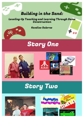 Building in the Sand:
Leveling-Up Teaching and Learning Through Game
Construction
Kandise Salerno
Story One
Story Two
 
