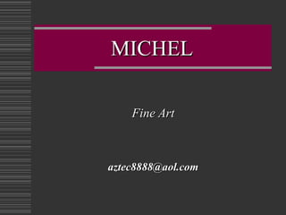 MICHELMICHEL
Fine ArtFine Art
aztec8888@aol.comaztec8888@aol.com
 