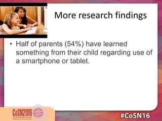 More research findings
• Half of parents (54%) have learned
something from their child regarding use of
a smartphone or tablet.
 