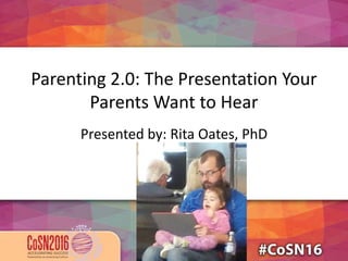 Parenting 2.0: The Presentation Your
Parents Want to Hear
Presented by: Rita Oates, PhD
 