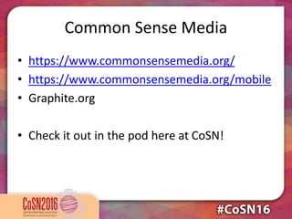 Common Sense Media
• https://www.commonsensemedia.org/
• https://www.commonsensemedia.org/mobile
• Graphite.org
• Check it out in the pod here at CoSN!
 