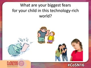 What are your biggest fears
for your child in this technology-rich
world?
 