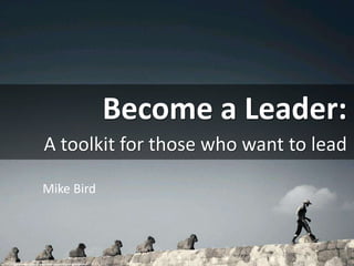 Become a Leader:
A toolkit for those who want to lead
cc: VinothChandar - https://www.flickr.com/photos/44345361@N06
Mike Bird
 