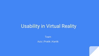 Usability in Virtual Reality
Team
Aziz | Pratik | Kartik
 