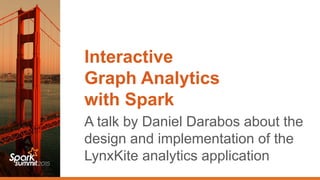 Interactive
Graph Analytics
with Spark
A talk by Daniel Darabos about the
design and implementation of the
LynxKite analytics application
 