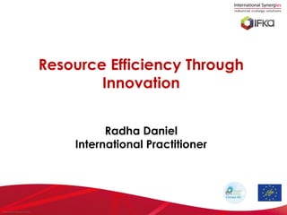 Resource Efficiency Through
                                            Innovation


                                              Radha Daniel
                                        International Practitioner




© International Synergies Limited
 