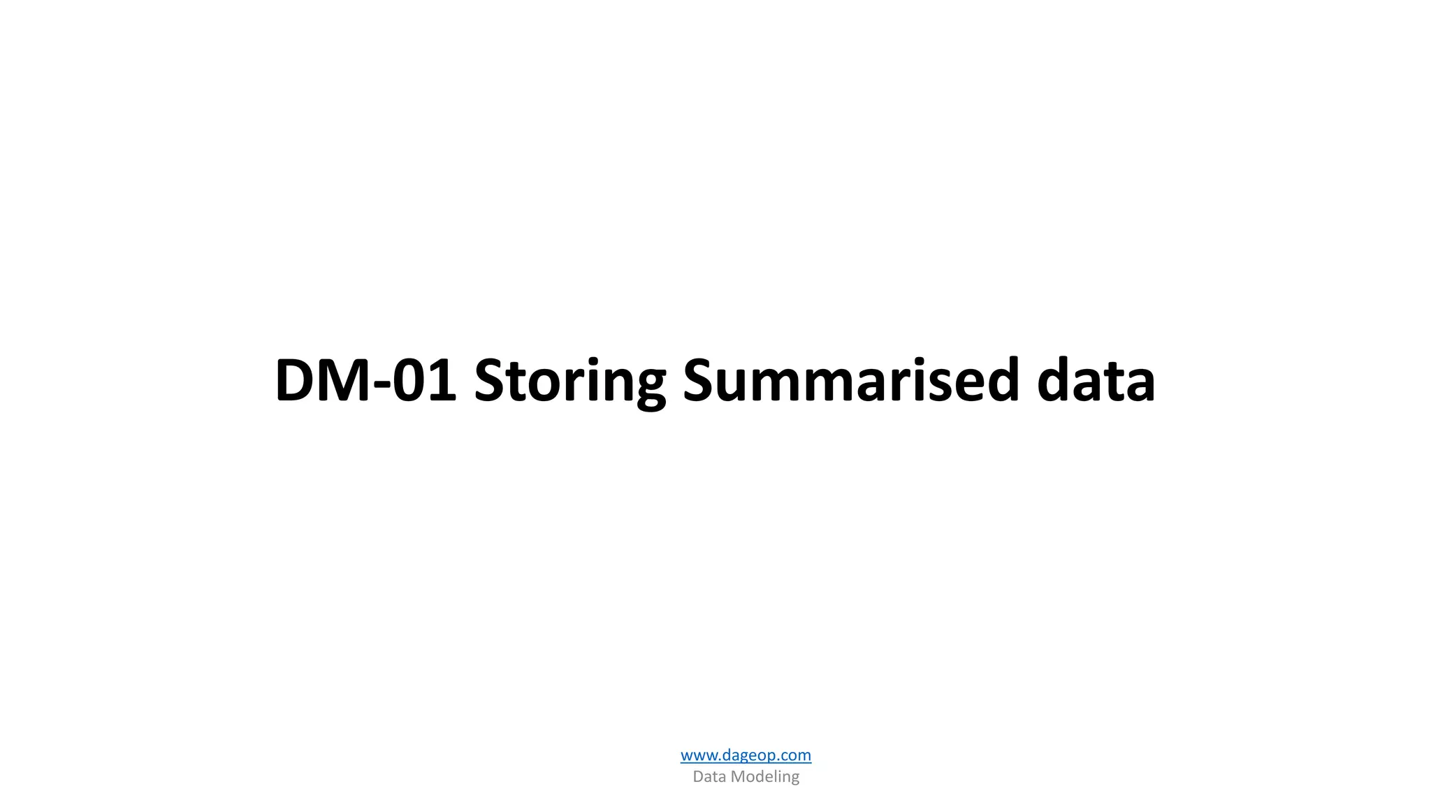 DM-01 Storing Summarised data
www.dageop.com
Data Modeling
 
